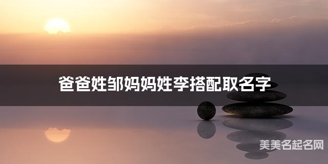 爸爸姓邹妈妈姓李搭配取名字