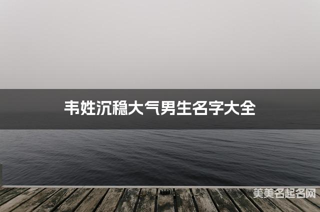 韦姓沉稳大气男生名字大全