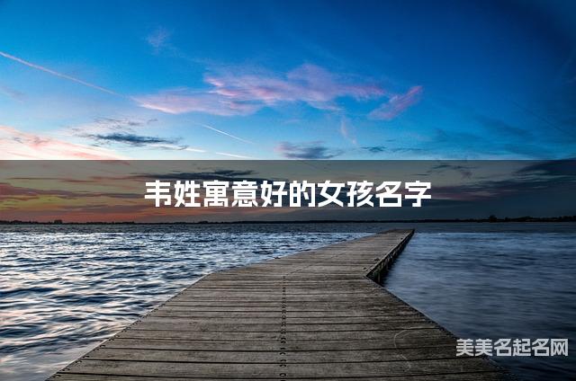 韋姓寓意好的女孩名字（精選200個）