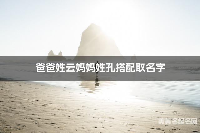 将云姓和孔姓结合取名字，好听有含义的宝宝名字推荐