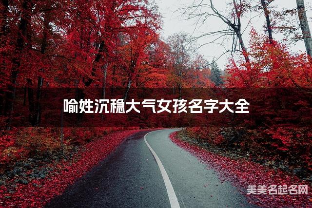 喻姓沉稳大气女孩名字大全