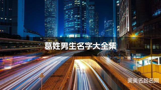 葛姓男生名字大全集（简单顺口300个）