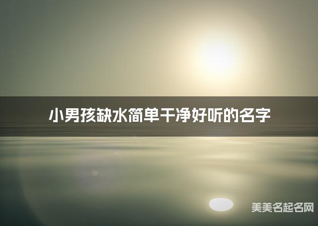 小男孩缺水简单干净好听的名字 有灵气的宝宝名字大全