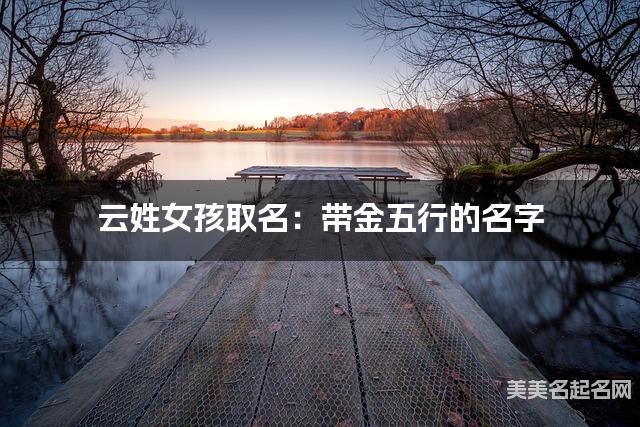 云姓女孩取名：带金五行的名字（有寓意）