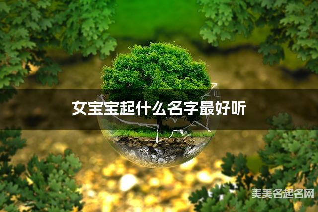 女宝宝起什么名字最好听 宝宝起名推荐(独特有魅力)
