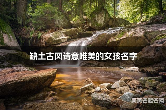 缺土古风诗意唯美的女孩名字 有寓意的宝宝名字大全