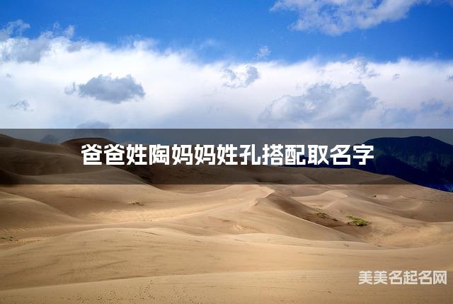 将陶姓和孔姓结合取名字，好听有新意的男宝名字推荐