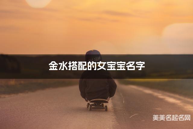金水搭配的女宝宝名字 女宝宝漂亮有涵养的名字