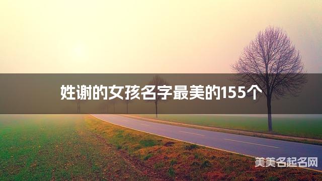 起名字免费 姓谢的女孩名字最美的155个