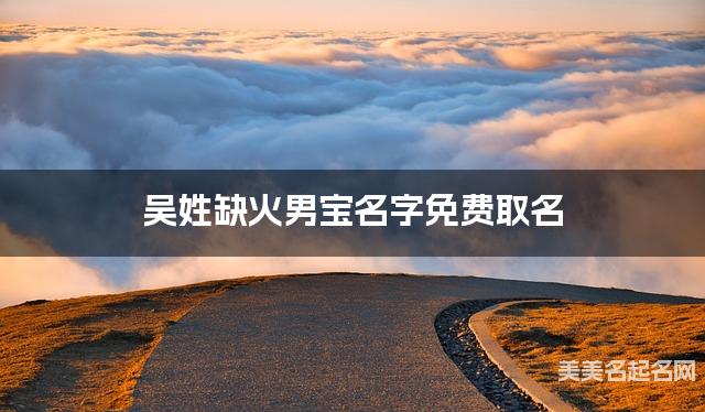 吴姓缺火男宝名字免费取名 有新意的宝宝名字大全