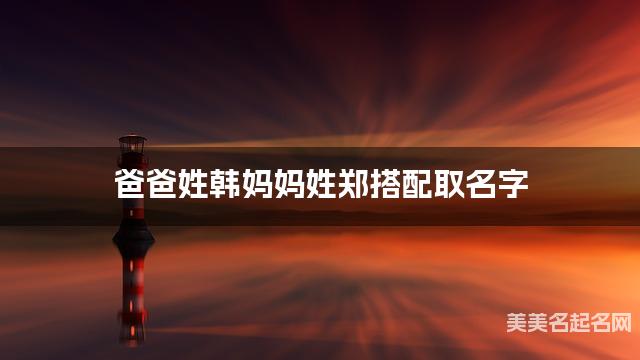 爸爸姓韩妈妈姓郑搭配取名字