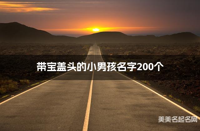 起名字大師周易起好名 帶寶蓋頭的小男孩名字200個