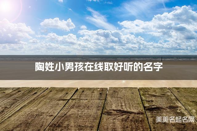 起名字大師周易起好名 陶姓小男孩在線取好聽的名字