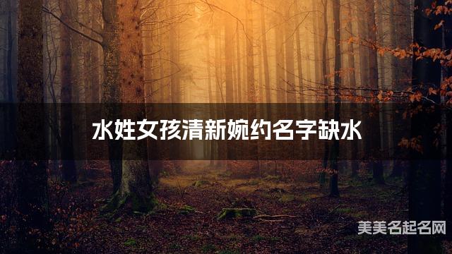 水姓女孩清新婉约名字缺水 有诗意的宝宝名字大全