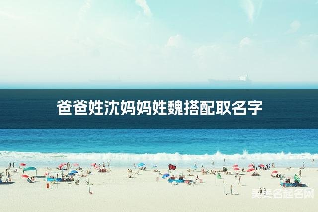 爸爸姓沈妈妈姓魏搭配取名字