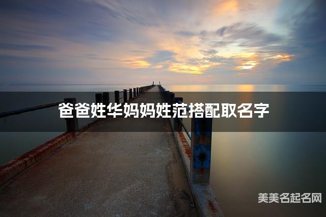 将华姓和范姓结合取名字，好听有诗意的男孩名字推荐