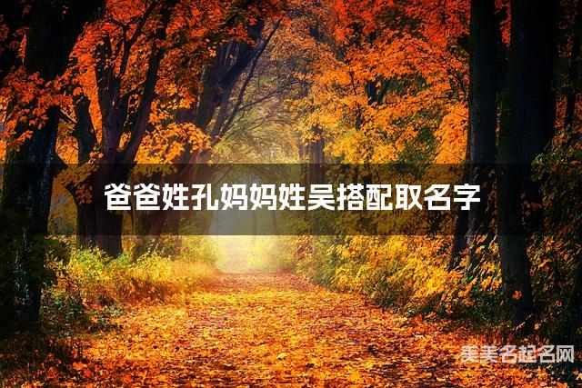 爸爸姓孔妈妈姓吴搭配取名字