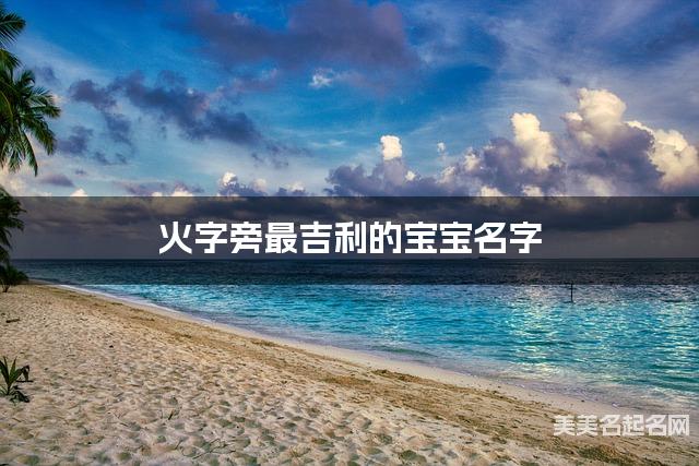 火字旁最吉利的宝宝名字 魏姓火字旁取名最有福气