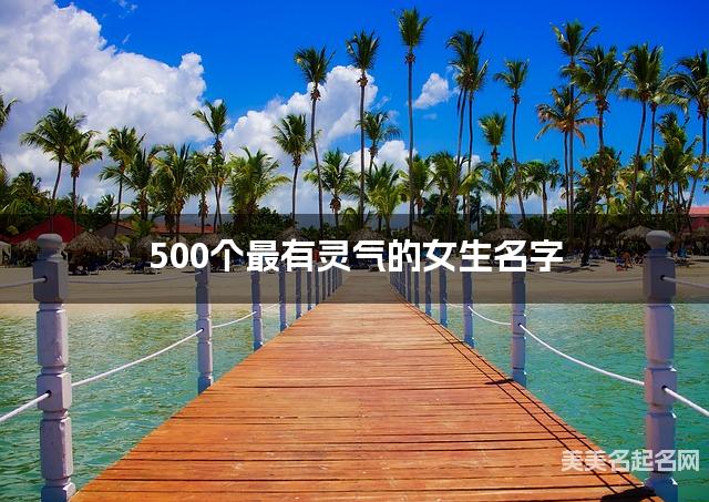 500个最有灵气的女生名字 宝宝免费取名大全