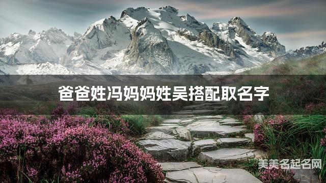将冯姓和吴姓结合取名字，好听有涵养的女宝名字推荐