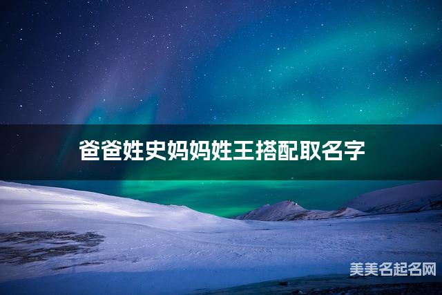 爸爸姓史妈妈姓王取名字 女宝宝古风意境唯美的名字