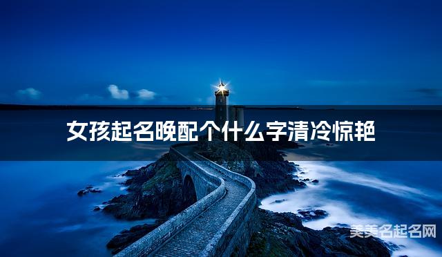 女孩起名晚配个什么字清冷惊艳