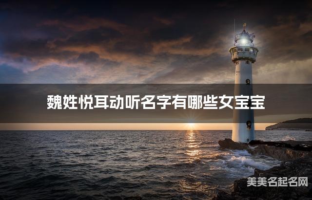 魏姓悦耳动听名字有哪些女宝宝