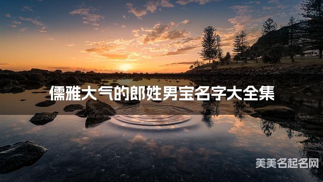 儒雅大气的郎姓男宝名字大全集