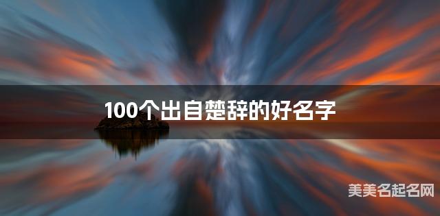 起名网免费取名神器 100个出自楚辞的好名字