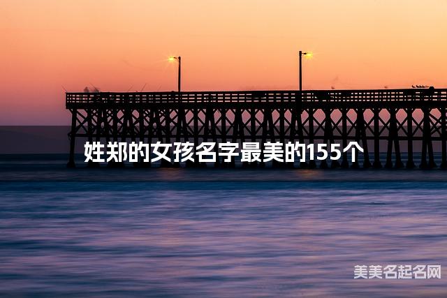 取名神器起名助手 姓郑的女孩名字最美的155个