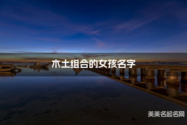 木土组合的女孩名字 女孩气质优雅的名字
