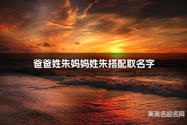 有气质的女生名字，爸爸姓朱妈妈姓朱搭配取名