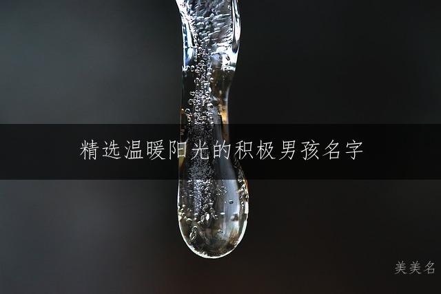 精选温暖阳光的积极男孩名字：赋予美好祝愿的乐观正能量之选