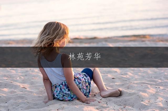 林苑芳华，林姓的诗意单字女孩名字