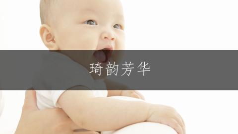 琦韵芳华，带琦字的雅致女孩名字