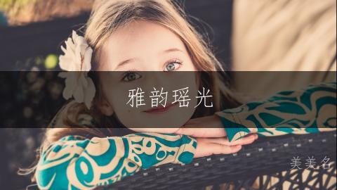 雅韵瑶光，潘姓女孩的灵动之名；潘姓带瑶字的女孩名字