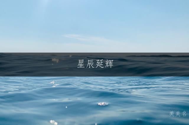 星辰延辉，带延字的儒雅男孩名字