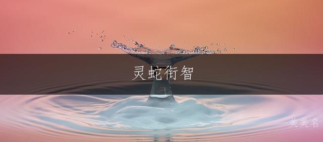 灵蛇衔智，聪颖大气的男孩起名指南；生肖属蛇男孩名字的智慧之选