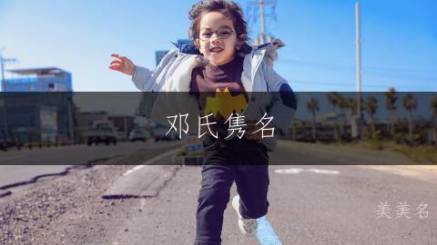 邓氏隽名，简笔蕴雅的男孩三字名