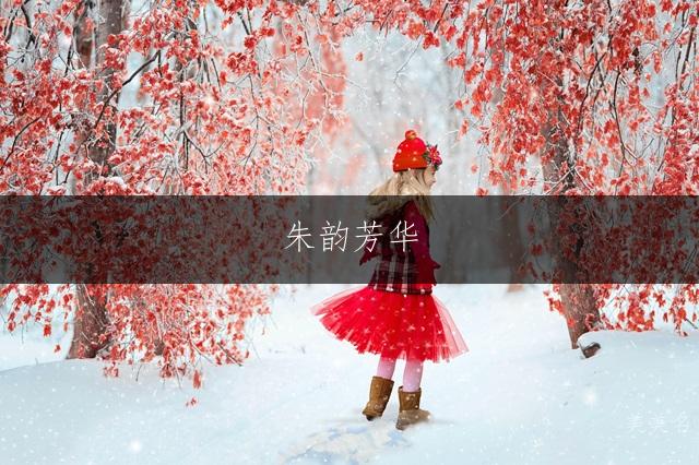 朱韵芳华，灵动雅致的朱姓单字女孩名字