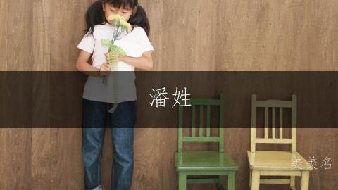 潘姓，优雅大气的单字女孩名字