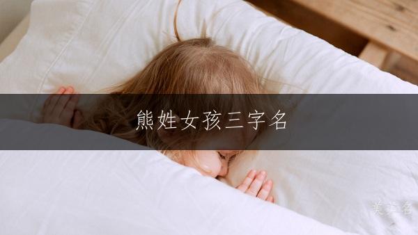 熊姓女孩三字名,简约大气笔画少